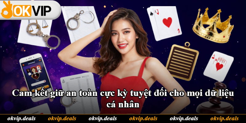 Cam kết giữ an toàn cực kỳ tuyệt đối cho mọi dữ liệu cá nhân Cam kết giữ an toàn cực kỳ tuyệt đối cho mọi dữ liệu cá nhân