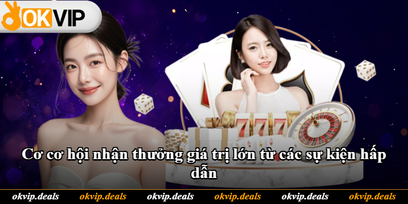 Cơ cơ hội nhận thưởng giá trị lớn từ các sự kiện hấp dẫn