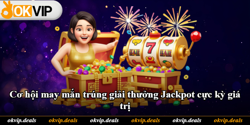 Cơ hội may mắn trúng giải thưởng Jackpot cực kỳ giá trị