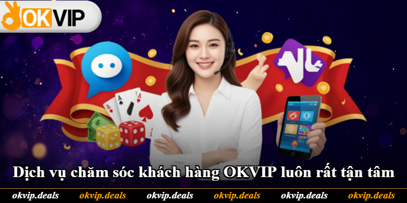 Dịch vụ chăm sóc khách hàng OKVIP luôn rất tận tâm