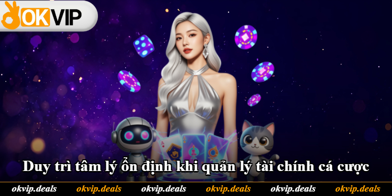 Duy trì tâm lý ổn định khi quản lý tài chính cá cược