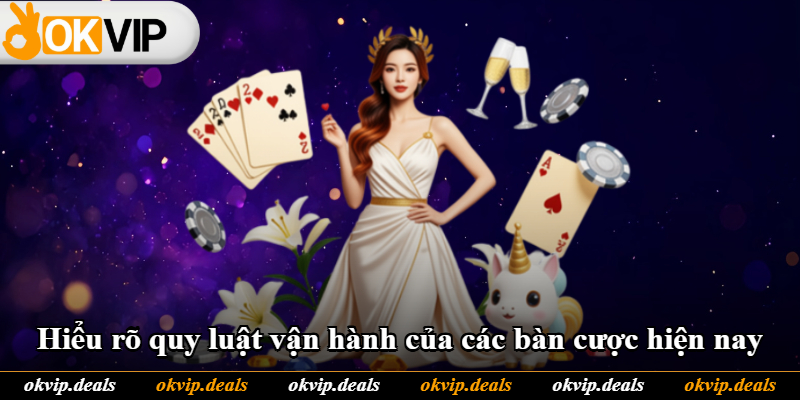 Hiểu rõ quy luật vận hành của các bàn cược hiện nay