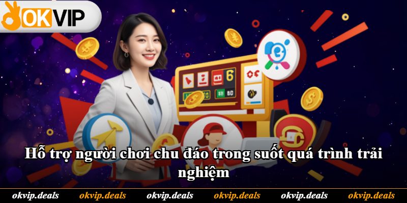 Hỗ trợ người chơi chu đáo trong suốt quá trình trải nghiệm