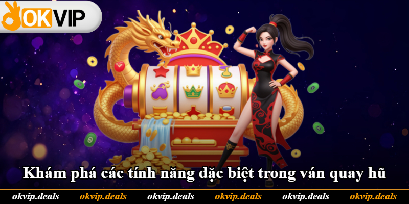 Khám phá các tính năng đặc biệt trong ván quay hũ