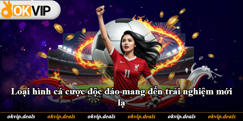 Loại hình cá cược độc đáo mang đến trải nghiệm mới lạ