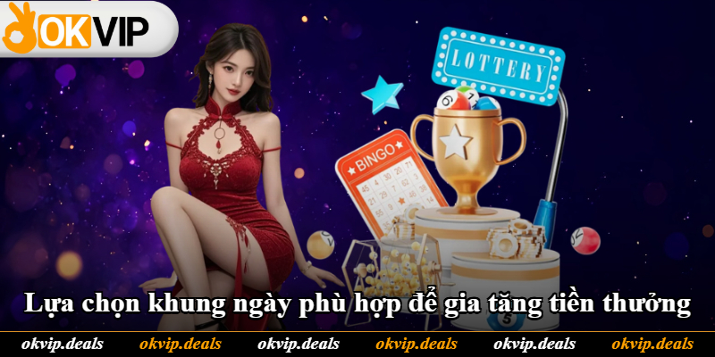 Lựa chọn khung ngày phù hợp để gia tăng tiền thưởng Lựa chọn khung ngày phù hợp để gia tăng tiền thưởng