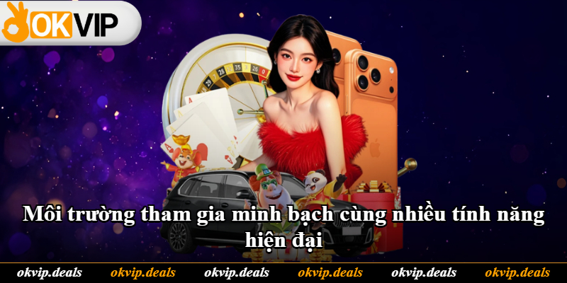 Môi trường tham gia minh bạch cùng nhiều tính năng hiện đại