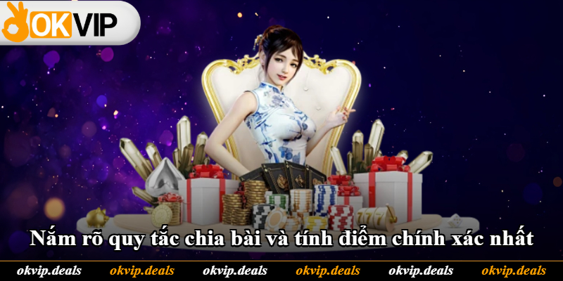 Nắm rõ quy tắc chia bài và tính điểm chính xác nhất