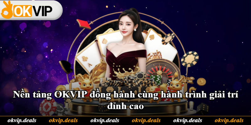 Nền tảng OKVIP đồng hành cùng hành trình giải trí đỉnh cao