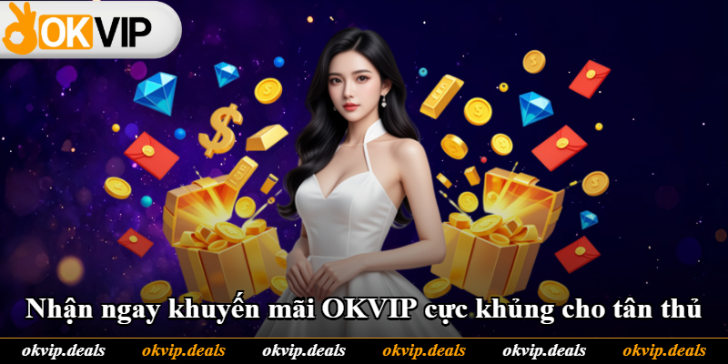 Nhận ngay khuyến mãi OKVIP cực khủng cho tân thủ
