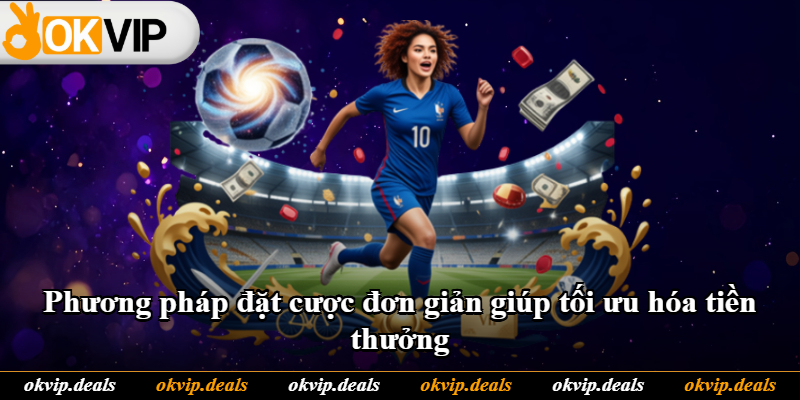 Phương pháp đặt cược đơn giản giúp tối ưu hóa tiền thưởng