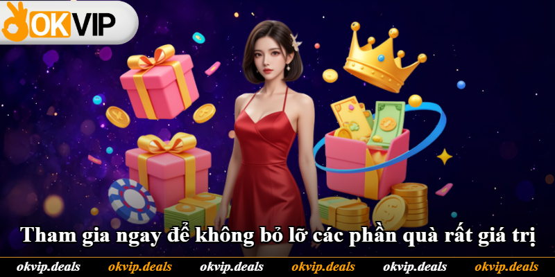 Tham gia ngay để không bỏ lỡ các phần quà rất giá trị