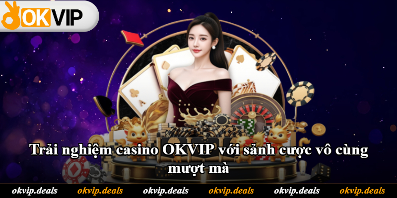 Trải nghiệm casino OKVIP với sảnh cược vô cùng mượt mà