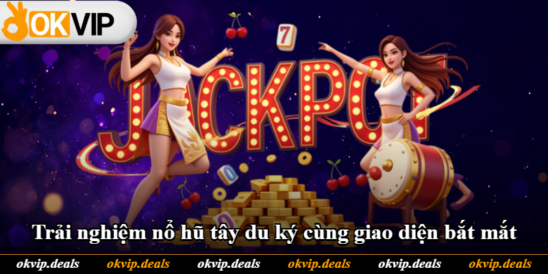 Trải nghiệm nổ hũ tây du ký cùng giao diện bắt mắt